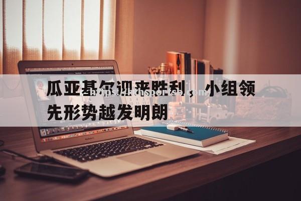 瓜亚基尔迎来胜利，小组领先形势越发明朗